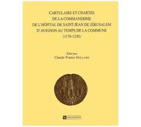 Cartulaire Et Chartes De La Commanderie De L'hopital De Saint-Jean De Jerusalem D'avignon Au Temps De La Commune (1170-1250)