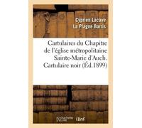 Cartulaires Du Chapitre De L'église Métropolitaine Sainte-Marie D'auch. Cartulaire Noir (Éd.1899)