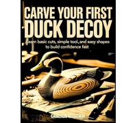Carve Your First Duck Decoy: Learn Basic Cuts, Simple Tools, and Easy Shapes to Build Confidence Fast
