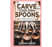 Carve Your Own Spoons: A Comprehensive Guide to Crafting Beautiful, Functional Spoons for Beginners