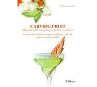 Carving Fruit. Manuale Dell'intaglio Per Frutta E Verdura. Creare Decorazioni E Guarnizioni Per Cocktail, Piatti, Tavole E Buffet