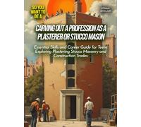 Carving out a profession as a plasterer or stucco mason: Essential Skills and Career Guide for Teens Exploring Plastering Stucco Masonry and Construction Trades