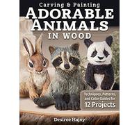 Carving & Painting Adorable Animals in Wood: Techniques, Patterns, and Color Guides for 12 Projects