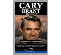Cary Grant Biography: Hollywood’s Eternal Icon: The Untold Story of an Ordinary Man Who Transformed Himself into One of the Silver Screen’s Most Enduring and Elegant Legends