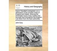 Cary's Traveller's Companion, Or, A Delineation Of The Turnpike Roads Of England And Wales: Shewing The Immediate Rout To Every Market And Borough ... Kingdom. Laid Down From The Best Authorities