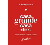 Casa grande casa chica: Tu poder interior: Una guía para ayudar a organizar tu espacio