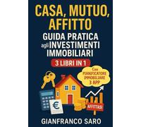 Casa, Mutuo, Affitto: Guida Pratica agli Investimenti Immobiliari: Come Comprare Casa, Calcolare il Mutuo, Investire in Immobili da Affittare e Comparare l'Affitto