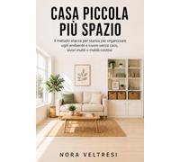 Casa piccola, più spazio: Il metodo stanza per stanza per organizzare ogni ambiente e vivere senza caos, lavori inutili o mobili costosi