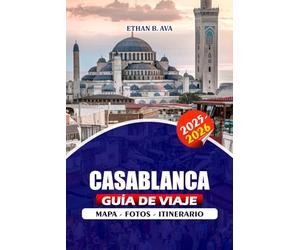 CASABLANCA GUÍA DE VIAJE 2025 - 2026: Explore la joya costera de Marruecos con confianza: reglas de visa, consejos de seguridad, itinerarios, lugares ... solos, parejas y familias para una aventura