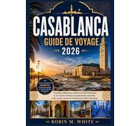 CASABLANCA GUIDE DE VOYAGE 2026: Un guide pratique pour explorer les sites historiques, la vie urbaine moderne, les expériences culturelles et les recoins cachés de la métropole côtière marocaine