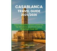 CASABLANCA TRAVEL GUIDE 2025/2026: Explore Morocco’s Vibrant Coastal City: Top Attractions, Local Food, Culture, Shopping & Travel Tips