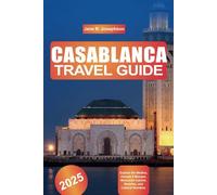 CASABLANCA TRAVEL GUIDE 2025: Explore the Medina, Hassan II Mosque, Moroccan Cuisine, Beaches, and Cultural Wonders.