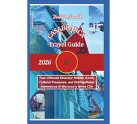 CASABLANCA TRAVEL GUIDE 2026: Your Ultimate Itinerary: Hidden Gems, Cultural Treasures, and Unforgettable Adventures in Morocco’s White City