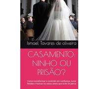 CASAMENTO: NINHO OU PRISÃO?: Como transformar o controle em confiança, curar feridas e honrar os votos antes que tudo se perca
