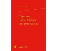 Casanova dans l'Europe des aventuriers Guillaume Simiand (Auteur), Michel Delon (Collection dirigée par), Jacques Berchtold (Collection dirigée par), Christophe Martin (Collection dirigée par)