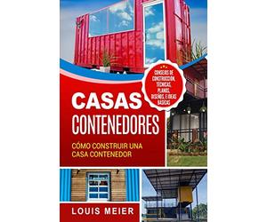 Casas Contenedores: Cómo Construir una Casa Contenedor - Consejos de Construcción, Técnicas, Planos, Diseños, e Ideas Básicas