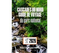 Cascades du Nord Guide de voyage du parc national: Explorez des sentiers majestueux, des lacs cachés et la faune sauvage dans l'une des régions sauvages les plus intactes d'Amérique