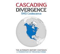 CASCADING DIVERGENCE: 1945 Coalescence - A Federation of Freedom Forms (7th Story in a Saga of a World Transformed by the Untimely Loss of Winston Churchill)