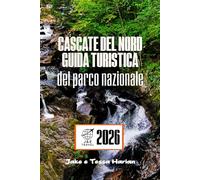 Cascate del Nord Guida turistica del parco nazionale: Esplora sentieri maestosi, laghi nascosti e la fauna selvatica in una delle aree selvagge più incontaminate d'America