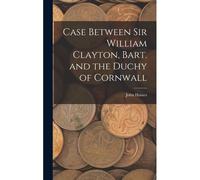 Case Between Sir William Clayton, Bart. And The Duchy Of Cornwall