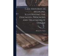 Case Histories In Medicine, Illustrating The Diagnosis, Prognosis And Treatment Of Disease