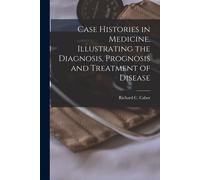 Case Histories In Medicine, Illustrating The Diagnosis, Prognosis And Treatment Of Disease