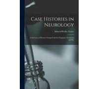 Case Histories In Neurology: A Selection Of Histories Setting Forth The Diagnosis, Treatment And Pos
