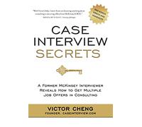 Case Interview Secrets: A Former McKinsey Interviewer Reveals How to Get Multiple Job Offers in Consulting