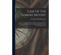 Case Of The Somers' Mutiny: Defence Of Alexander Slidell Mackenzie, Commander Of The U. S. Brig Somers, Before The Court Martial Held At The Navy