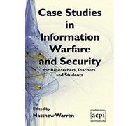 Case Studies In Information Warfare And Security For Researchers, Teachers And Students