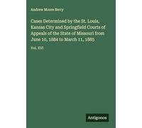 Cases Determined by the St. Louis, Kansas City and Springfield Courts of Appeals of the State of Missouri from June 10, 1884 to March 11, 1885: Vol. XVI