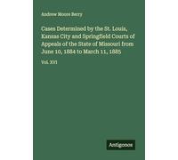 Cases Determined by the St. Louis, Kansas City and Springfield Courts of Appeals of the State of Missouri from June 10, 1884 to March 11, 1885: Vol. XVI