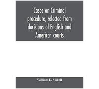 Cases On Criminal Procedure, Selected From Decisions Of English And American Courts