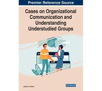 Cases On Organizational Communication And Understanding Understudied Groups