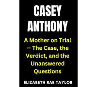 Casey Anthony: A Mother on Trial - The Case, the Verdict, and the Unanswered Questions