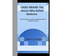 CASEY MEANS: The Doctor Who Defied Medicine: How One Woman’s Fight for Metabolic Health Is Changing the World
