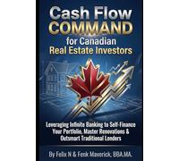 Cash Flow Command for Canadian Real Estate Investors: Leveraging Infinite Banking to Self-Finance Your Portfolio, Master Renovations & Outsmart Traditional Lenders
