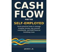 Cash Flow for the Self-Employed: Seven Practical Steps to Manage Irregular Income, Pay Yourself Consistently, and Build Financial Breathing Room