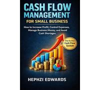 Cash Flow Management for Small Business: How to Increase Profit, Control Expenses, Manage Business Money, and Avoid Cash Shortages