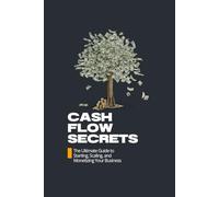 CASH FLOW SECRETS: The Ultimate Guide to Starting, Scaling, and Monetizing Your Business: Business and Money-Making Guides