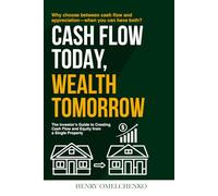 CASH FLOW TODAY, WEALTH TOMORROW: The Investor’s Guide to Creating Cash Flow and Equity from a Single Property