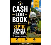 Cash Log Book for Septic Service Businesses: Income & Expense Tracker for Septic Tank Service & Pumping Companies