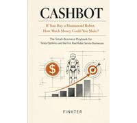 CASHBOT: If You Buy a Humanoid Robot, How Much Money Could You Make?: The Small-Business Playbook for Tesla Optimus and the First Real Robot Service Businesses
