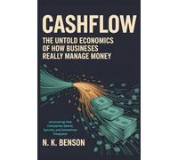 CASHFLOW: The Untold Economics of How Businesses Really Manage Money: Uncovering How Companies Spend, Survive, and Sometimes Disappear