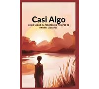 Casi Algo : Cómo Sanar el Corazón en Tiempos de Amores Líquidos