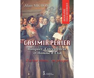 Casimir Perier: Banquier, Entrepreneur et homme d’Etat ; Il a tout réussi… ou presque