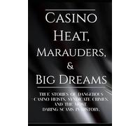 CASINO HEAT, MARAUDERS, & BIG DREAMS: True stories of Dangerous Casino Heists, Syndicate Crimes, and the Most Daring Scams in History