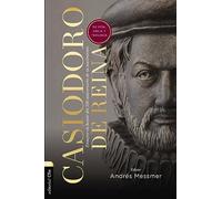 Casiodoro de Reina: Su vida, Biblia y teologia: Su vida, Biblia y Teología; Ensayos en honor del 500 aniversario de su nacimiento