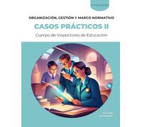 Casos prácticos para la fase de oposición del procedimiento de Acceso al Cuerpo de Inspectores de Educación: VOLUMEN II - ORGANIZACIÓN, GESTIÓN Y MARCO NORMATIVO