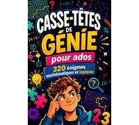 Casse-Têtes de Génie Pour Ados: Plus de 320 énigmes pour entraîner ton esprit logique, numérique, déductif et créatif | Pour Ados de 11 à 17 ans